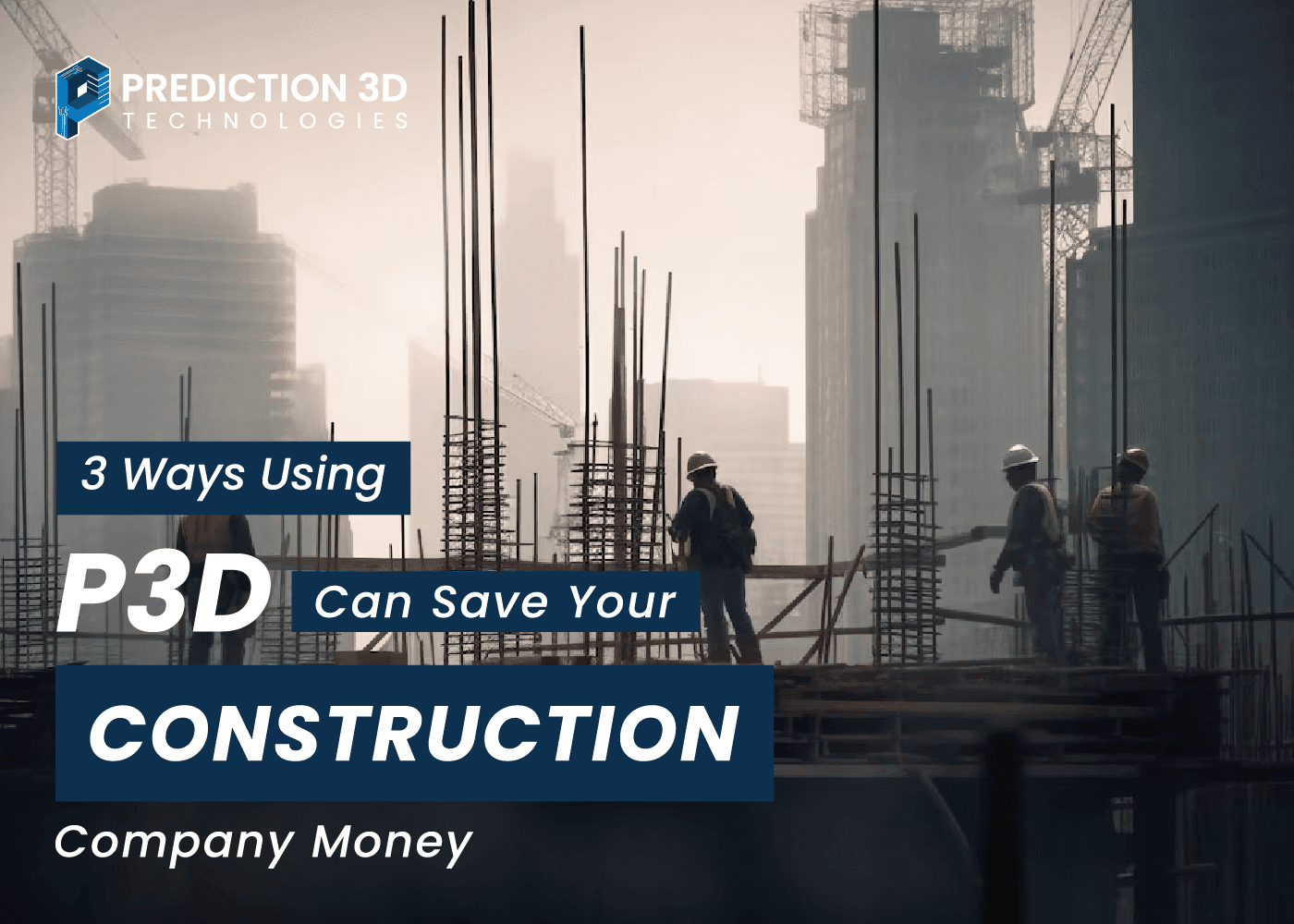 3 ways using p3d can save your construction company money