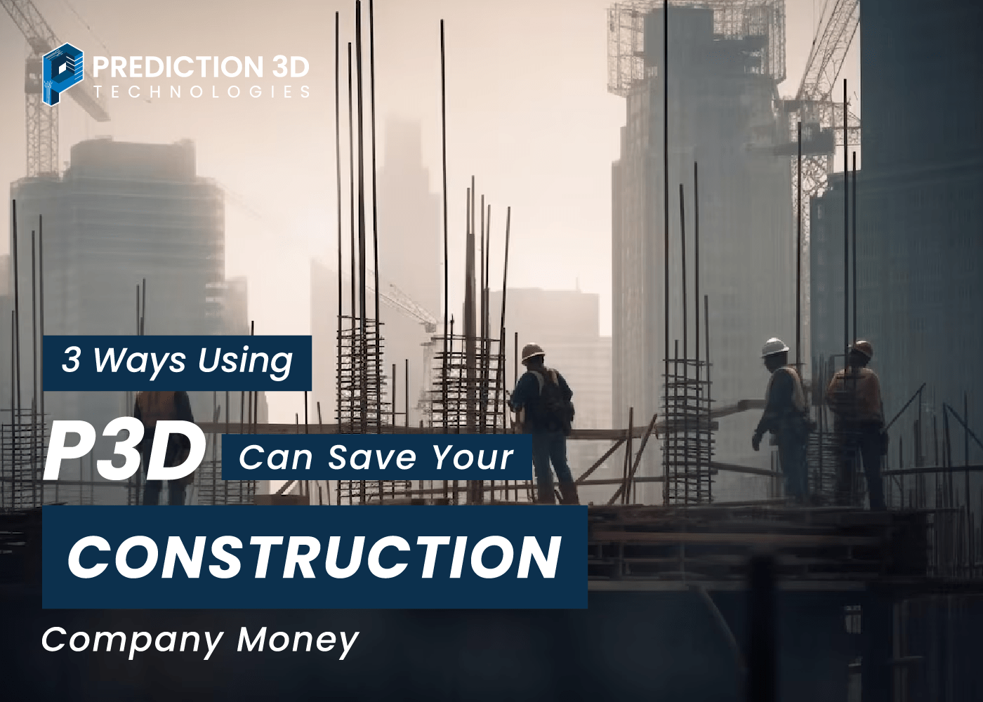 3 ways using p3d can save your construction company money